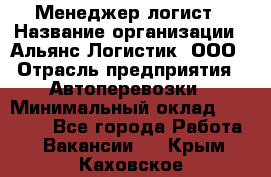 Менеджер-логист › Название организации ­ Альянс-Логистик, ООО › Отрасль предприятия ­ Автоперевозки › Минимальный оклад ­ 10 000 - Все города Работа » Вакансии   . Крым,Каховское